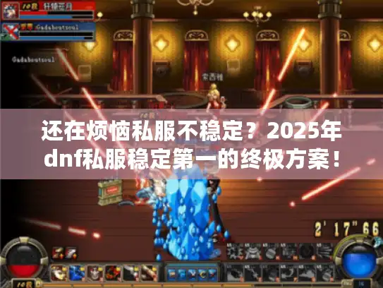 还在烦恼私服不稳定?2025年dnf私服稳定第一的终极方案! 还在烦恼私服不稳定?2025年dnf私服稳定第一的终极方案!