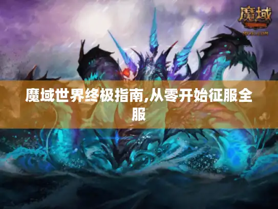 魔域世界终极指南,从零开始征服全服
