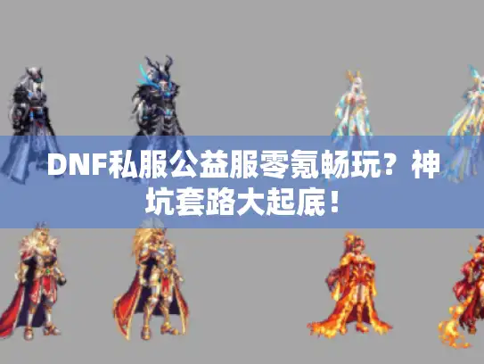 DNF私服公益服零氪畅玩?神坑套路大起底! DNF私服公益服零氪畅玩?神坑套路大起底!