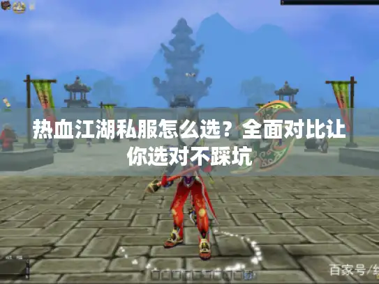 热血江湖私服怎么选？全面对比让你选对不踩坑