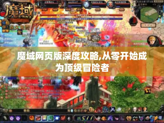 魔域网页版深度攻略,从零开始成为顶级冒险者