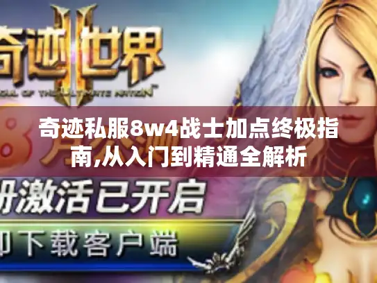奇迹私服8w4战士加点终极指南,从入门到精通全解析 奇迹私服8w4战士加点终极指南,从入门到精通全解析