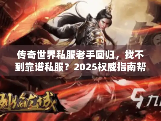 传奇世界私服老手回归,找不到靠谱私服?2025权威指南帮你选 传奇世界私服老手回归,找不到靠谱私服?2025权威指南帮你选