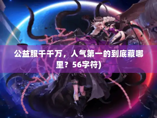 公益服千千万,人气第一的到底藏哪里?56字符) 公益服千千万,人气第一的到底藏哪里?56字符)