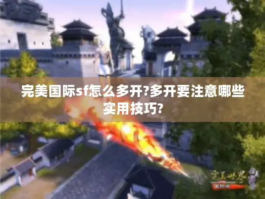 完美国际sf怎么多开?多开要注意哪些实用技巧? 完美国际sf怎么多开?多开要注意哪些实用技巧?
