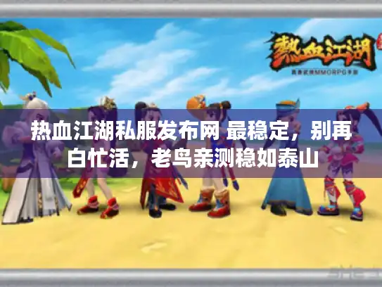 热血江湖私服发布网 最稳定，别再白忙活，老鸟亲测稳如泰山