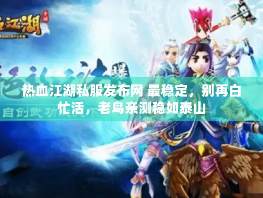 热血江湖私服发布网 最稳定，别再白忙活，老鸟亲测稳如泰山
