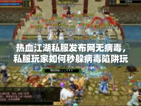 热血江湖私服发布网无病毒，私服玩家如何秒躲病毒陷阱玩个爽？