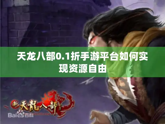 天龙八部0.1折手游平台如何实现资源自由