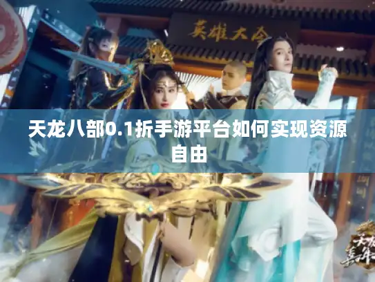 天龙八部0.1折手游平台如何实现资源自由