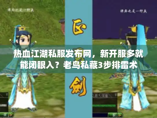 热血江湖私服发布网，新开服多就能闭眼入？老鸟私藏3步排雷术