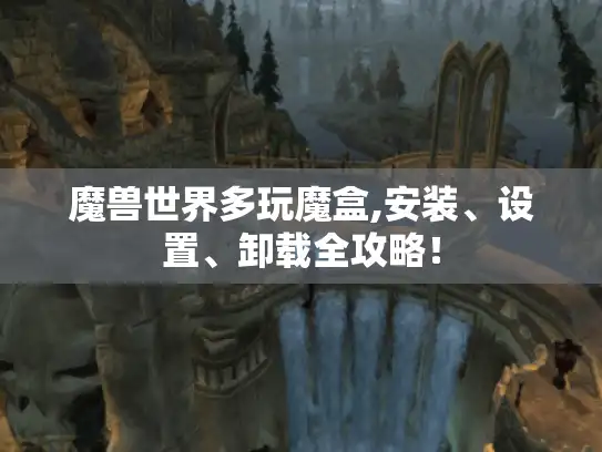 魔兽世界多玩魔盒,安装、设置、卸载全攻略！