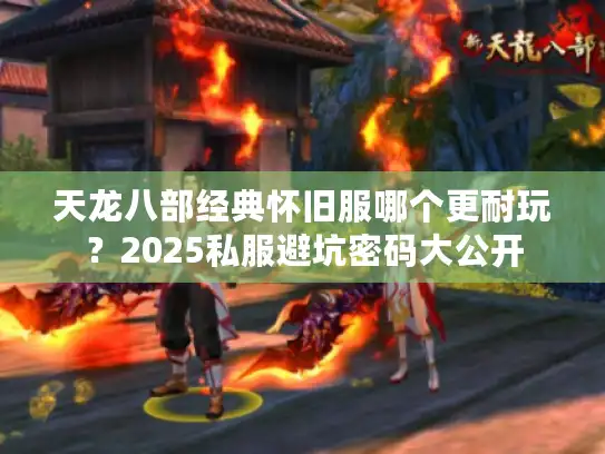 天龙八部经典怀旧服哪个更耐玩？2025私服避坑密码大公开