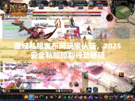 魔域私服发布网玩家认证，2025安全私服即刻行动秘籍