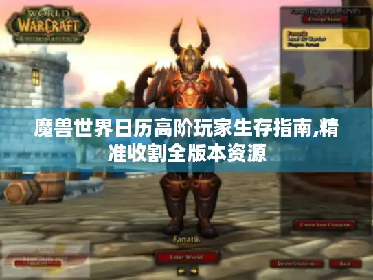 魔兽世界日历高阶玩家生存指南,精准收割全版本资源 魔兽世界日历高阶玩家生存指南,精准收割全版本资源