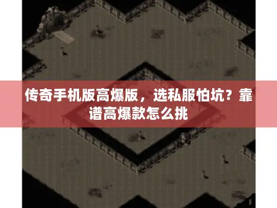 传奇手机版高爆版，选私服怕坑？靠谱高爆款怎么挑