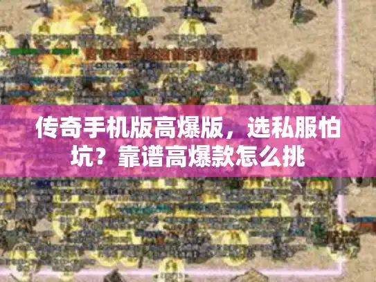 传奇手机版高爆版，选私服怕坑？靠谱高爆款怎么挑