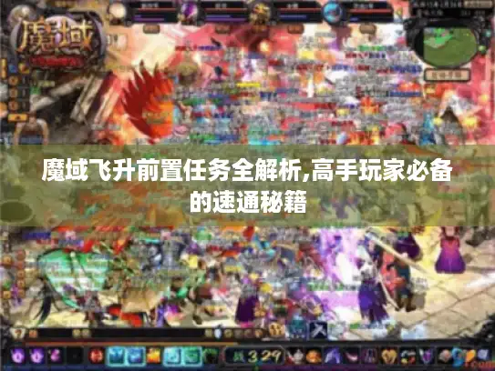 魔域飞升前置任务全解析,高手玩家必备的速通秘籍