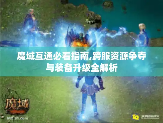 魔域互通必看指南,跨服资源争夺与装备升级全解析 魔域互通必看指南,跨服资源争夺与装备升级全解析