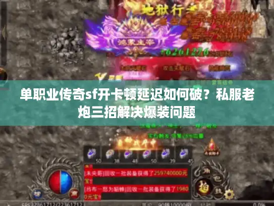 单职业传奇sf开卡顿延迟如何破？私服老炮三招解决爆装问题