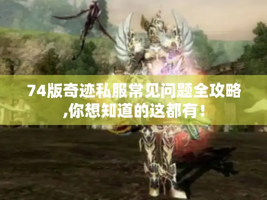 74版奇迹私服常见问题全攻略,你想知道的这都有！