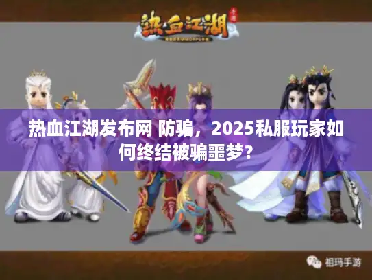热血江湖发布网 防骗，2025私服玩家如何终结被骗噩梦？
