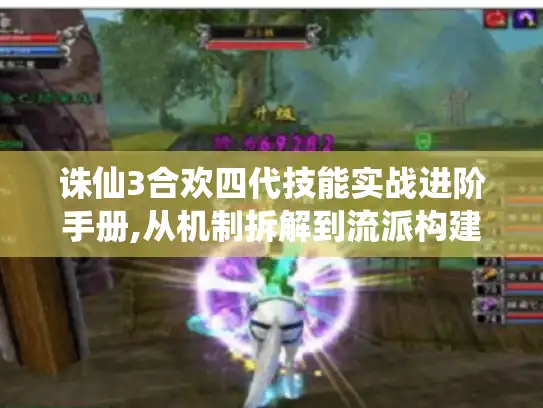 诛仙3合欢四代技能实战进阶手册,从机制拆解到流派构建