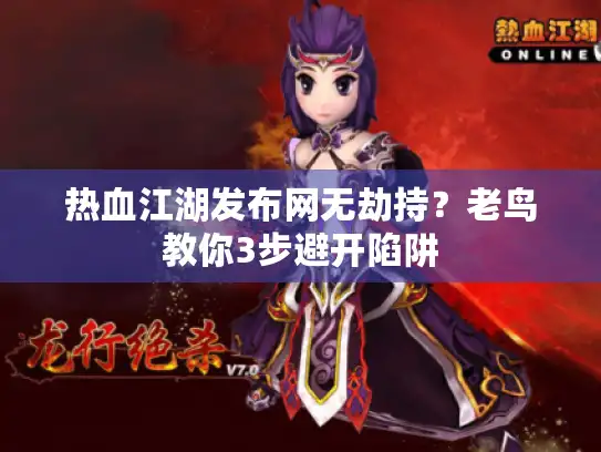 热血江湖发布网无劫持？老鸟教你3步避开陷阱