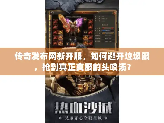 传奇发布网新开服，如何避开垃圾服，抢到真正爽服的头啖汤？