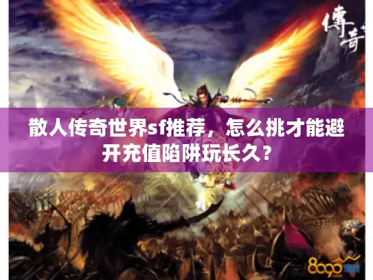 散人传奇世界sf推荐,怎么挑才能避开充值陷阱玩长久? 散人传奇世界sf推荐,怎么挑才能避开充值陷阱玩长久?