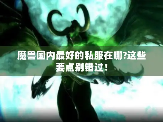 魔兽国内最好的私服在哪?这些要点别错过! 魔兽国内最好的私服在哪?这些要点别错过!
