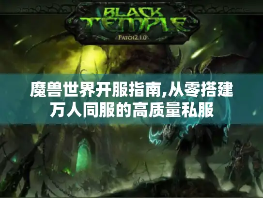 魔兽世界开服指南,从零搭建万人同服的高质量私服