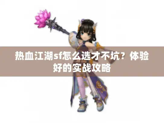热血江湖sf怎么选才不坑？体验好的实战攻略