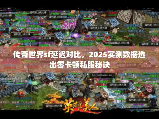 传奇世界sf延迟对比,2025实测数据选出零卡顿私服秘诀 传奇世界sf延迟对比,2025实测数据选出零卡顿私服秘诀