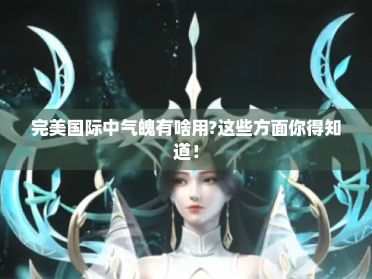 完美国际中气魄有啥用?这些方面你得知道！