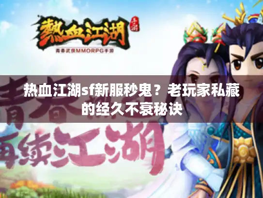 热血江湖sf新服秒鬼？老玩家私藏的经久不衰秘诀