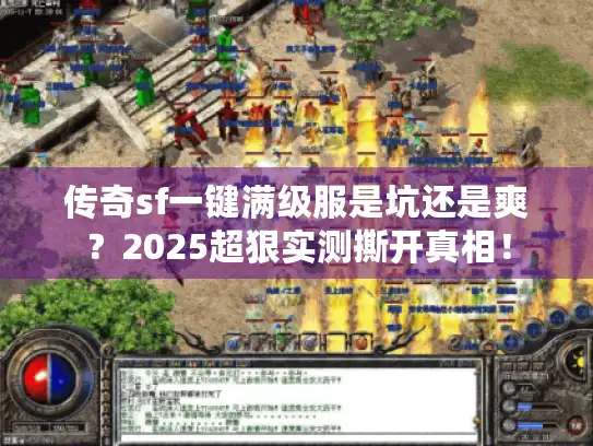 传奇sf一键满级服是坑还是爽？2025超狠实测撕开真相！