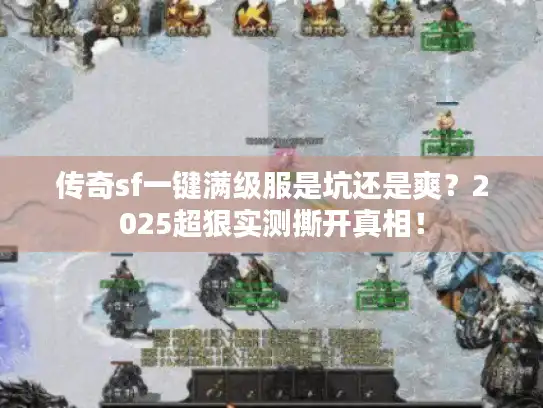 传奇sf一键满级服是坑还是爽？2025超狠实测撕开真相！