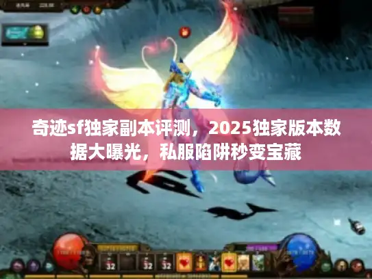 奇迹sf独家副本评测，2025独家版本数据大曝光，私服陷阱秒变宝藏