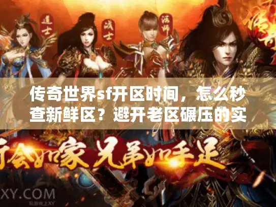 传奇世界sf开区时间,怎么秒查新鲜区?避开老区碾压的实战秘诀 传奇世界sf开区时间,怎么秒查新鲜区?避开老区碾压的实战秘诀