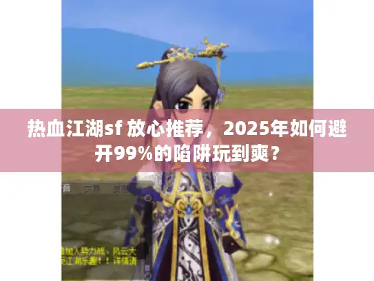 热血江湖sf 放心推荐，2025年如何避开99%的陷阱玩到爽？