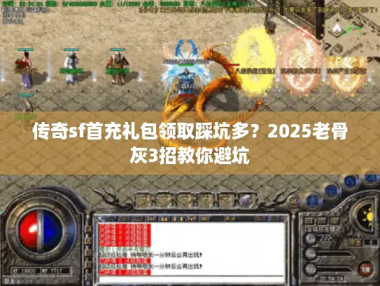 传奇sf首充礼包领取踩坑多？2025老骨灰3招教你避坑