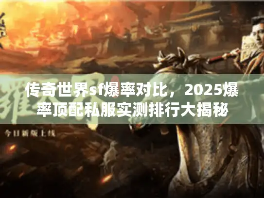 传奇世界sf爆率对比,2025爆率顶配私服实测排行大揭秘 传奇世界sf爆率对比,2025爆率顶配私服实测排行大揭秘