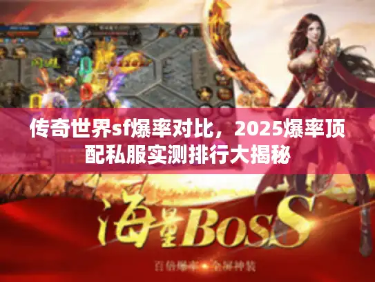 传奇世界sf爆率对比,2025爆率顶配私服实测排行大揭秘 传奇世界sf爆率对比,2025爆率顶配私服实测排行大揭秘