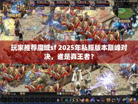 玩家推荐魔域sf 2025年私服版本巅峰对决，谁是真王者？