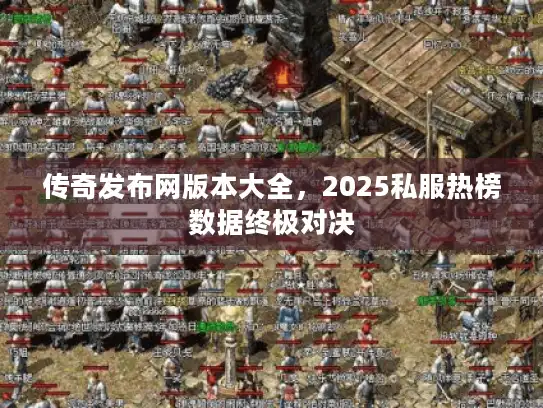 传奇发布网版本大全，2025私服热榜数据终极对决