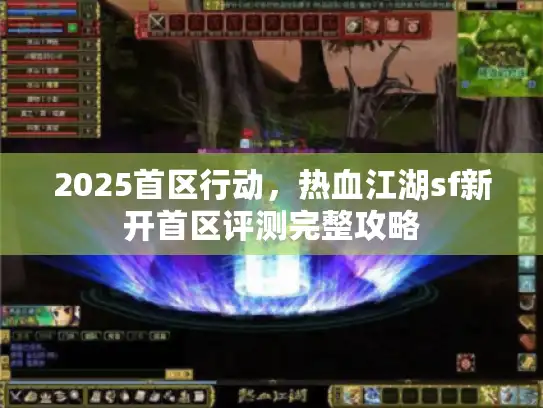 2025首区行动,热血江湖sf新开首区评测完整攻略 2025首区行动,热血江湖sf新开首区评测完整攻略