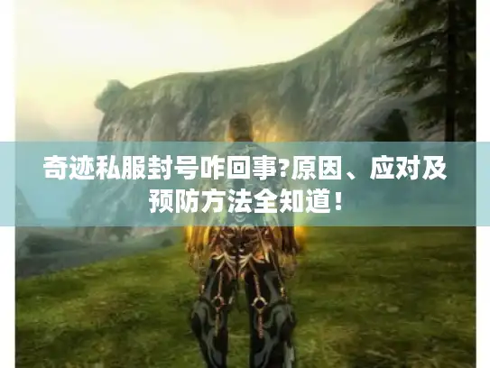 奇迹私服封号咋回事?原因、应对及预防方法全知道! 奇迹私服封号咋回事?原因、应对及预防方法全知道!