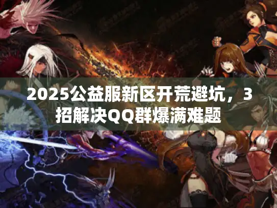 2025公益服新区开荒避坑，3招解决QQ群爆满难题