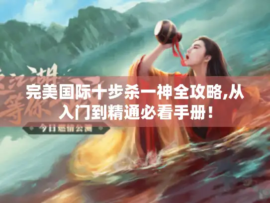 完美国际十步杀一神全攻略,从入门到精通必看手册! 完美国际十步杀一神全攻略,从入门到精通必看手册!